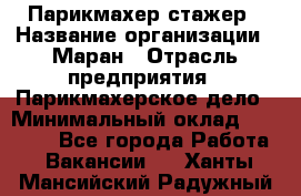 Парикмахер-стажер › Название организации ­ Маран › Отрасль предприятия ­ Парикмахерское дело › Минимальный оклад ­ 30 000 - Все города Работа » Вакансии   . Ханты-Мансийский,Радужный г.